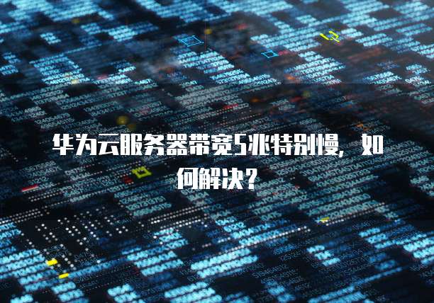 华为云服务器带宽5兆特别慢，如何解决？