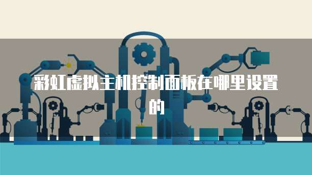 彩虹虚拟主机控制面板在哪里设置的