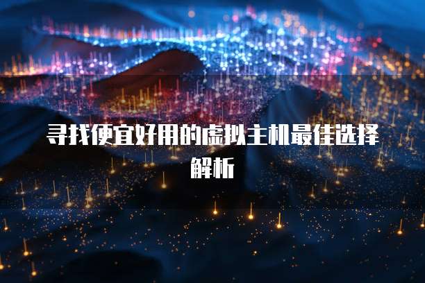 寻找便宜好用的虚拟主机最佳选择解析