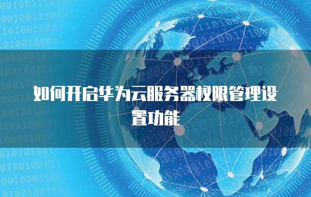 如何开启华为云服务器权限管理设置功能