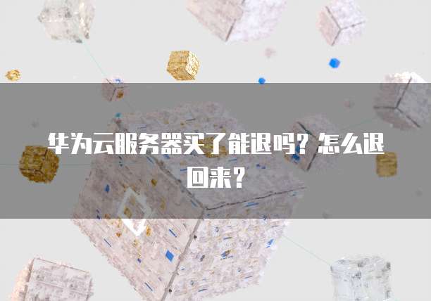 华为云服务器买了能退吗？怎么退回来？