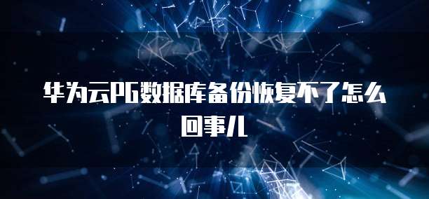 华为云PG数据库备份恢复不了怎么回事儿