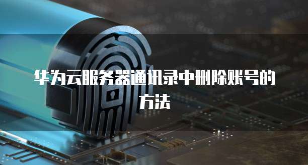 华为云服务器通讯录中删除账号的方法