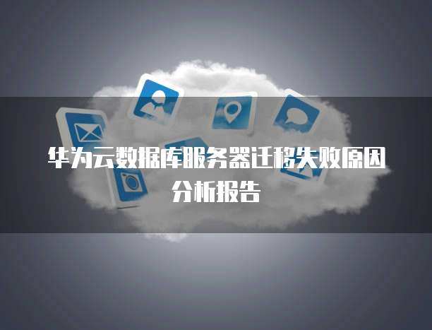 华为云数据库服务器迁移失败原因分析报告