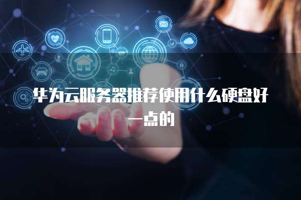 华为云服务器推荐使用什么硬盘好一点的