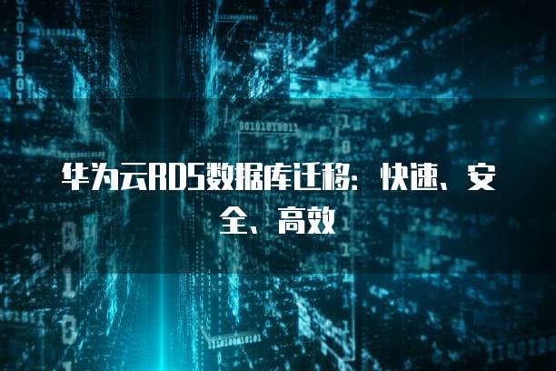 华为云RDS数据库迁移：快速、安全、高效