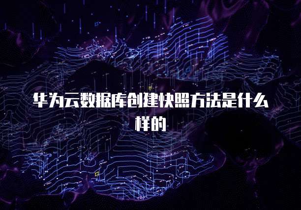 华为云数据库创建快照方法是什么样的