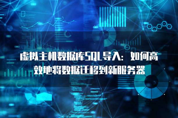虚拟主机数据库SQL导入：如何高效地将数据迁移到新服务器