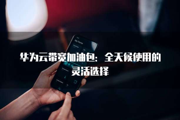 华为云带宽加油包：全天候使用的灵活选择