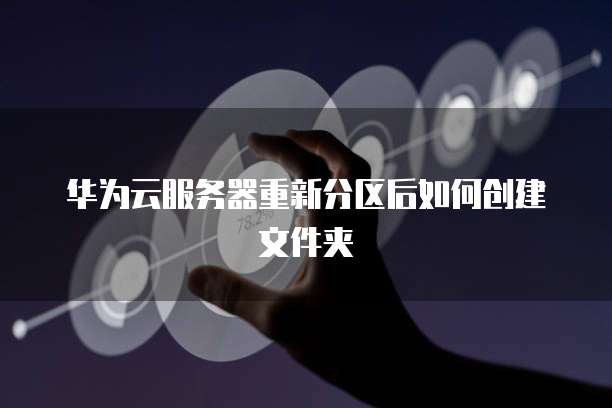 华为云服务器重新分区后如何创建文件夹