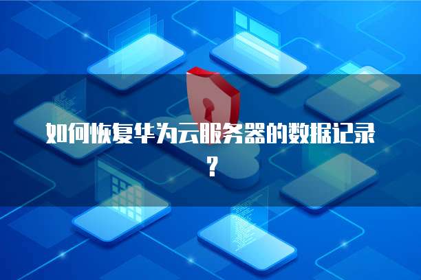 如何恢复华为云服务器的数据记录？