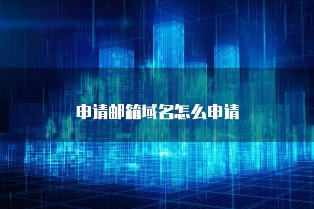申请邮箱域名怎么申请