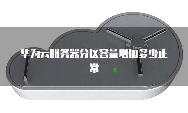 华为云服务器分区容量增加多少正常