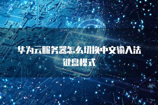 华为云服务器怎么切换中文输入法键盘模式