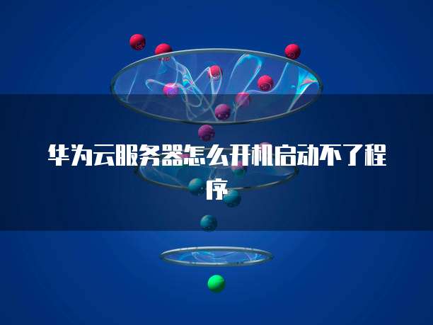 华为云服务器怎么开机启动不了程序