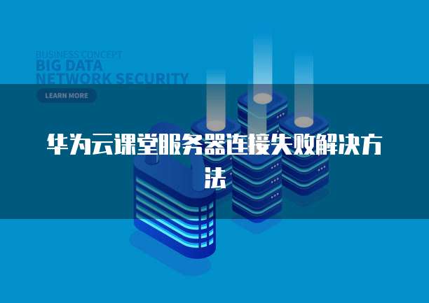 华为云课堂服务器连接失败解决方法