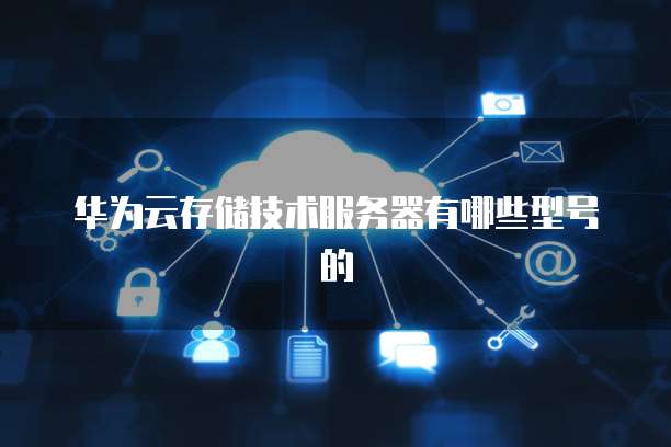 华为云存储技术服务器有哪些型号的