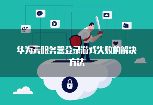 华为云服务器登录游戏失败的解决方法