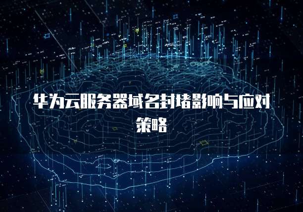 华为云服务器域名封堵影响与应对策略