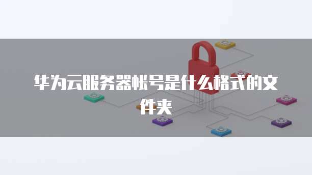 华为云服务器帐号是什么格式的文件夹