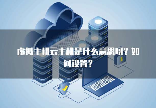 虚拟主机云主机是什么意思呀？如何设置？