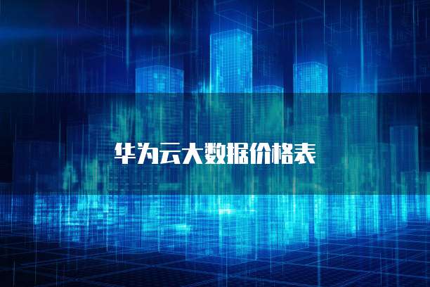 华为云大数据价格表