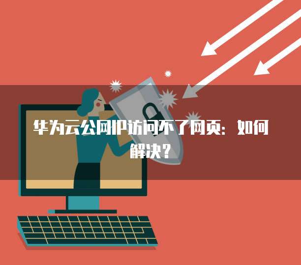 华为云公网IP访问不了网页：如何解决？