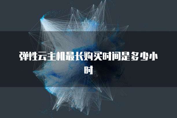 弹性云主机最长购买时间是多少小时