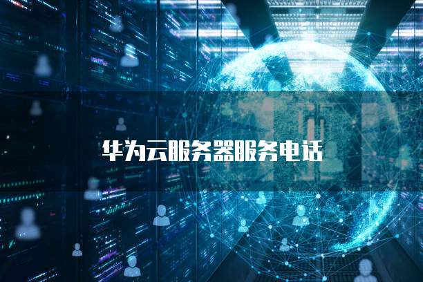 华为云服务器服务电话