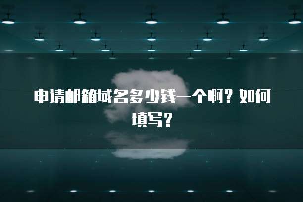 申请邮箱域名多少钱一个啊？如何填写？