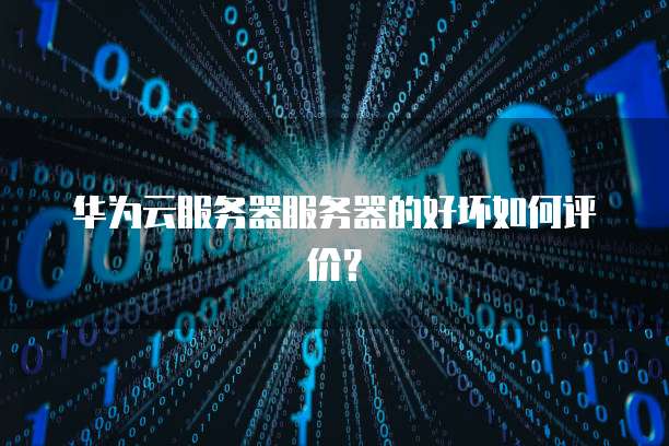 华为云服务器服务器的好坏如何评价？