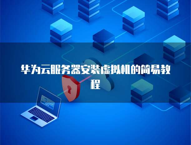 华为云服务器安装虚拟机的简易教程