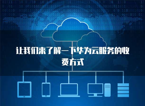 让我们来了解一下华为云服务的收费方式