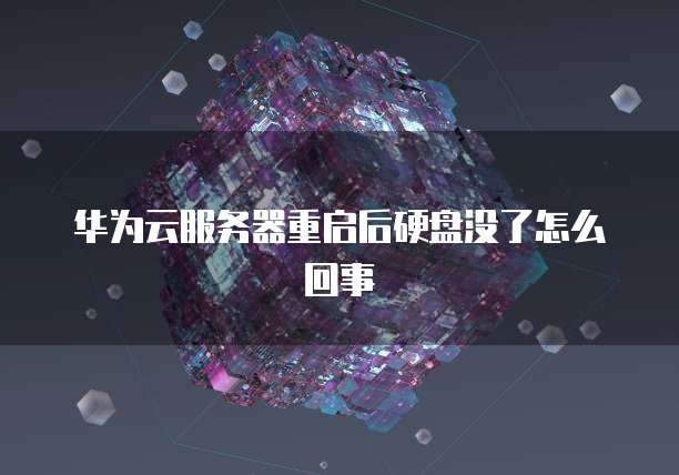 华为云服务器重启后硬盘没了怎么回事
