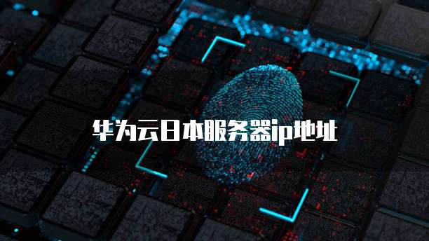 华为云日本服务器ip地址