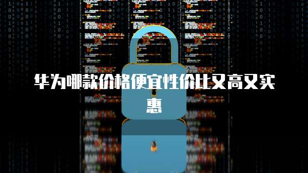 华为哪款价格便宜性价比又高又实惠