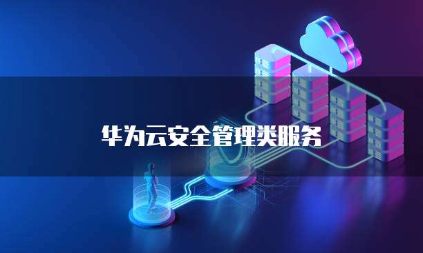 华为云安全管理类服务