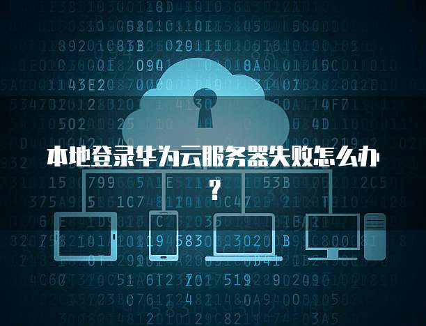 本地登录华为云服务器失败怎么办？