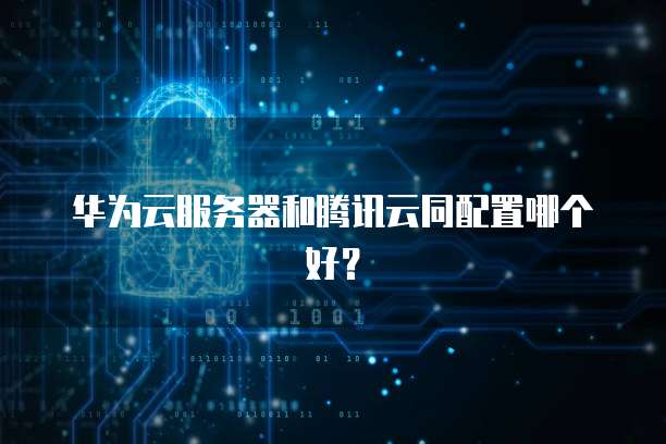 华为云服务器和腾讯云同配置哪个好？
