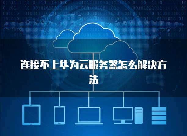连接不上华为云服务器怎么解决方法