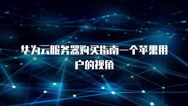 华为云服务器购买指南一个苹果用户的视角