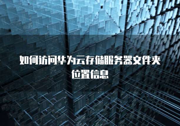 如何访问华为云存储服务器文件夹位置信息