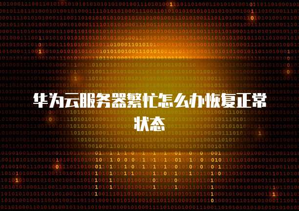 华为云服务器繁忙怎么办恢复正常状态