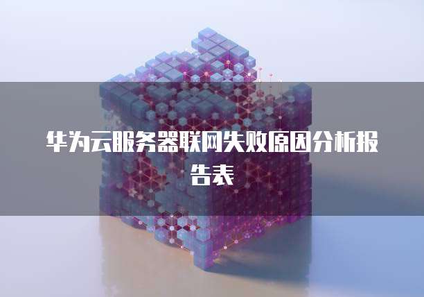 华为云服务器联网失败原因分析报告表