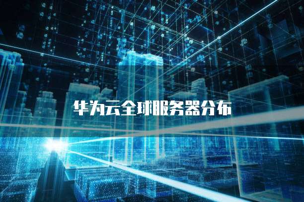 华为云全球服务器分布