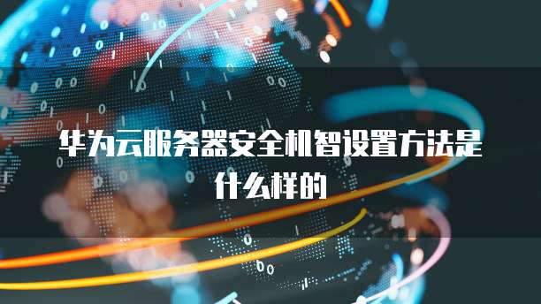 华为云服务器安全机智设置方法是什么样的