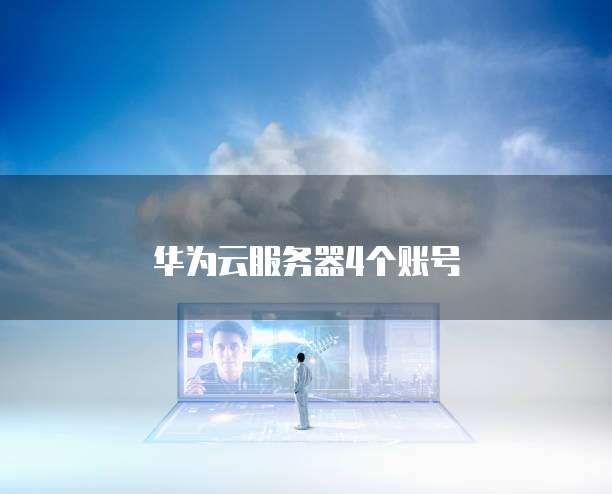 华为云服务器4个账号