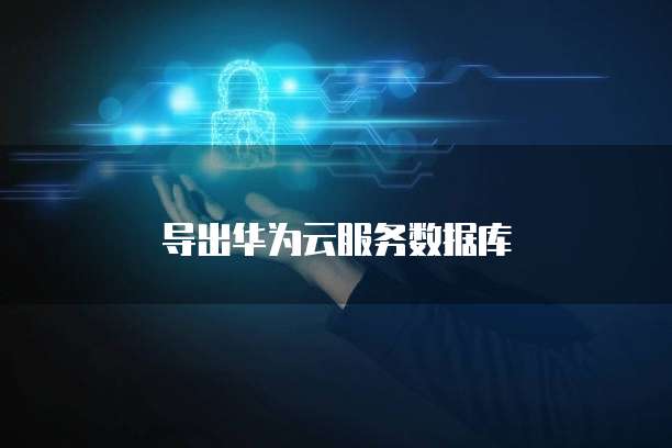 导出华为云服务数据库
