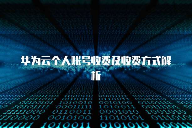 华为云个人账号收费及收费方式解析