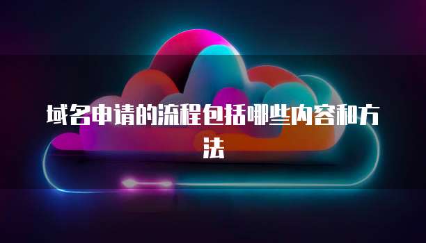 域名申请的流程包括哪些内容和方法